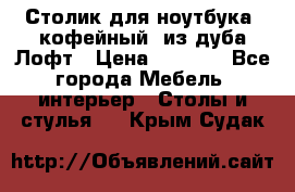 Столик для ноутбука (кофейный) из дуба Лофт › Цена ­ 5 900 - Все города Мебель, интерьер » Столы и стулья   . Крым,Судак